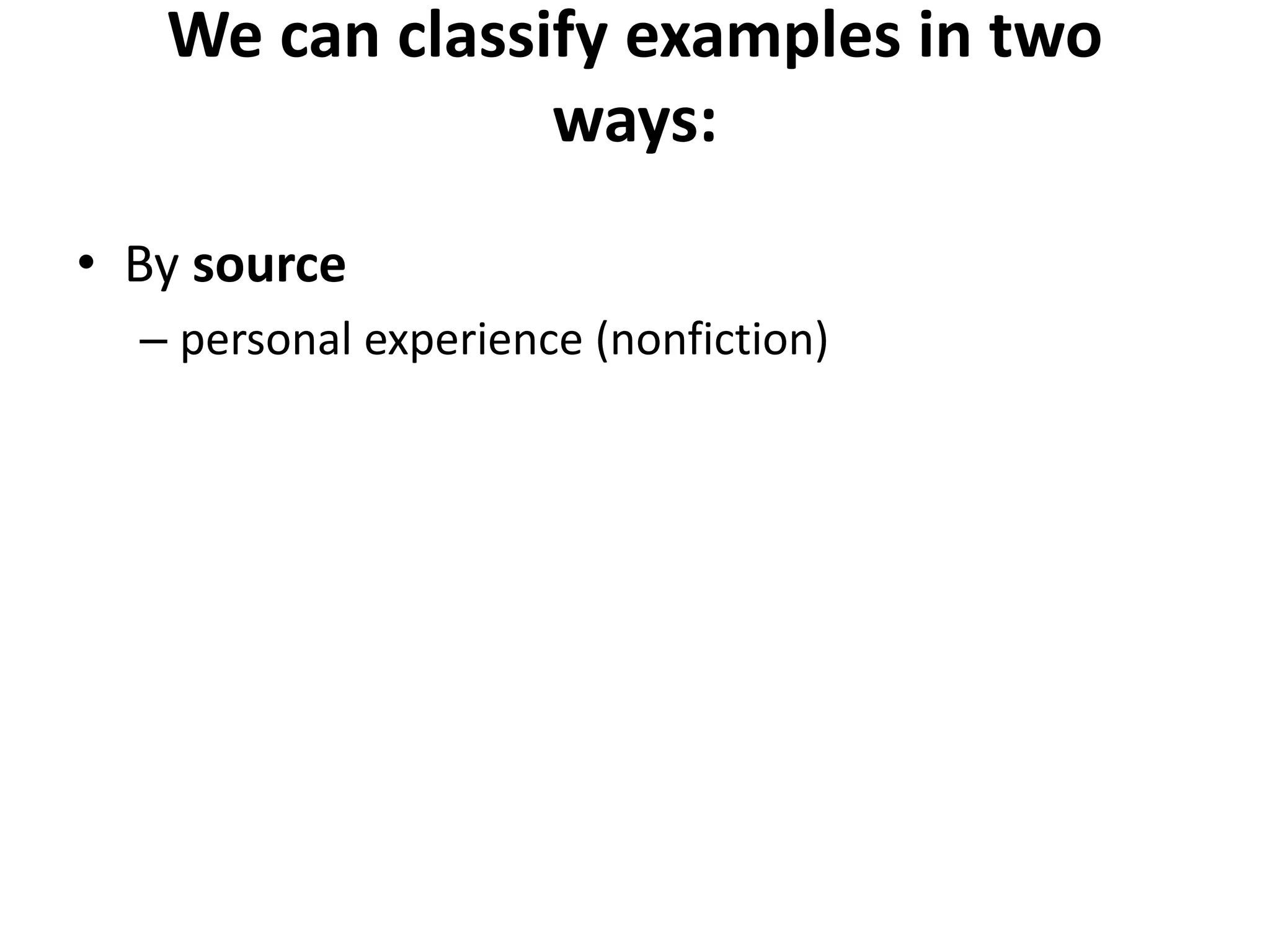 We can classify examples in two
ways:
• By source
– personal experience (nonfiction)
 