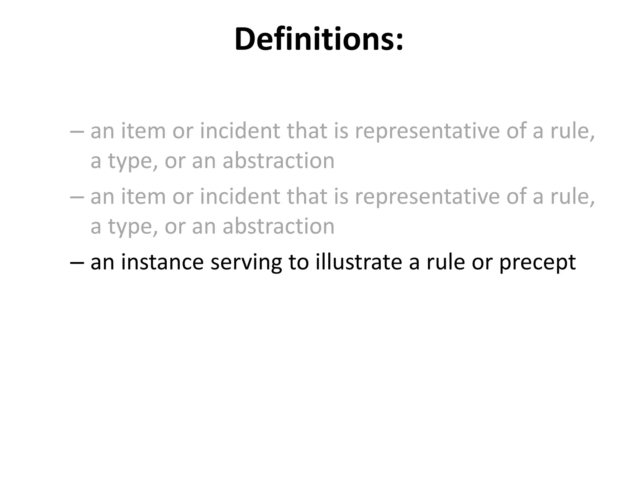 Definitions:
– an item or incident that is representative of a rule,
a type, or an abstraction
– an item or incident that is representative of a rule,
a type, or an abstraction
– an instance serving to illustrate a rule or precept
 