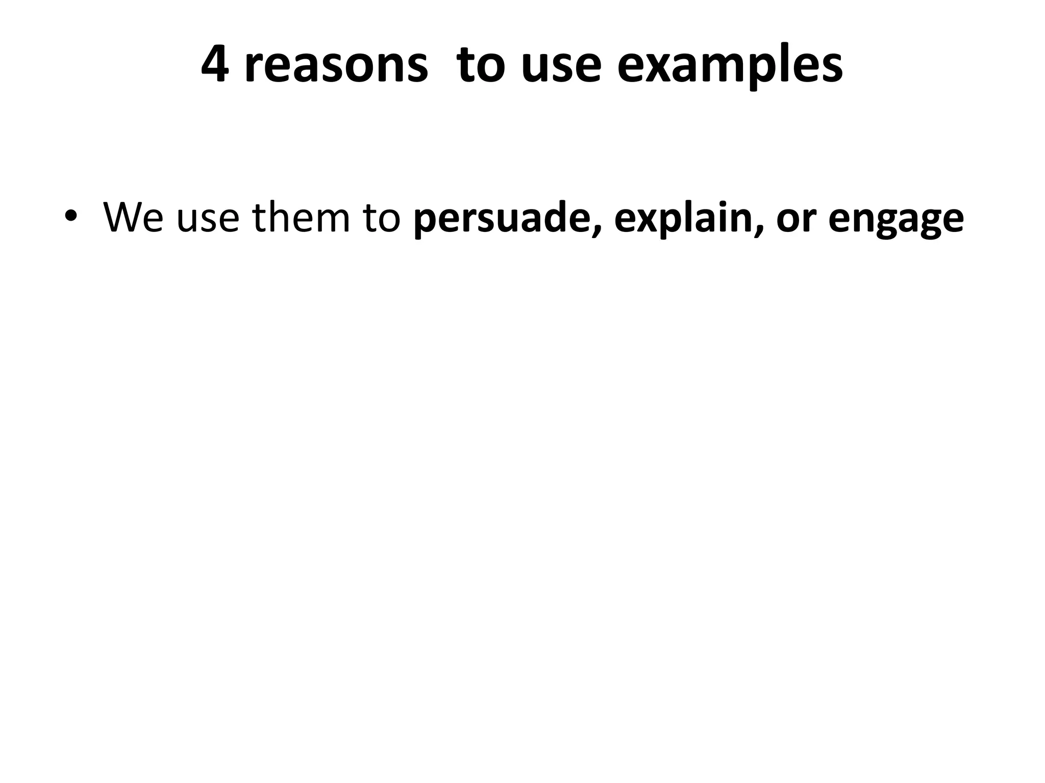 4 reasons to use examples
• We use them to persuade, explain, or engage
 
