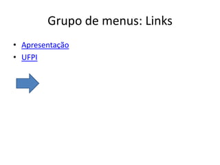 Grupo de menus: Links
• Apresentação
• UFPI
 