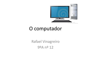O computador

Rafael Vinagreiro
   9ºA nº 12
 