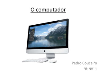 O computador




               Pedro Couceiro
                      9ª Nº11
 