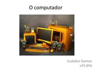O computador
Eudalice Gomes
nº5 9ºA
 