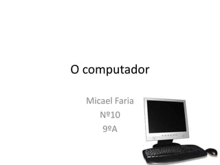 O computador

  Micael Faria
     Nº10
     9ºA
 