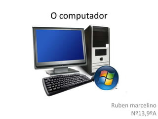 O computador




               Ruben marcelino
                     Nº13,9ºA
 