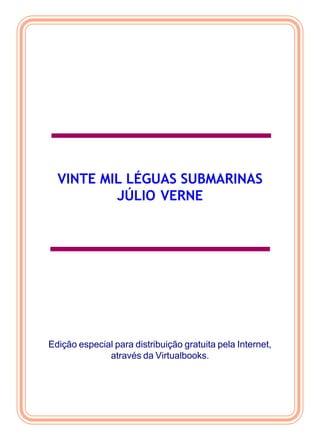 Edição especial para distribuição gratuita pela Internet,
através da Virtualbooks.
VINTE MIL LÉGUAS SUBMARINAS
JÚLIO VERNE
 