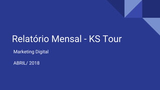 Relatório Mensal - KS Tour
Marketing Digital
ABRIL/ 2018
 