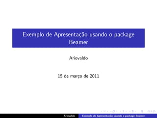 Exemplo de Apresenta¸˜o usando o package
                    ca
                Beamer

                  Ariovaldo


            15 de mar¸o de 2011
                     c




              Ariovaldo   Exemplo de Apresenta¸˜o usando o package Beamer
                                              ca
 