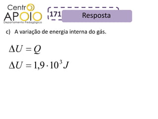 171          Resposta
c) A variação de energia interna do gás.

   U       Q
                     3
   U      1,9 10 J
 
