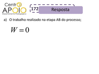 172         Resposta
a) O trabalho realizado na etapa AB do processo;


   W         0
 