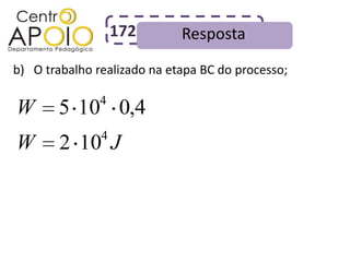 172       Resposta
b) O trabalho realizado na etapa BC do processo;

               4
W      5 10 0,4
               4
W       2 10 J
 