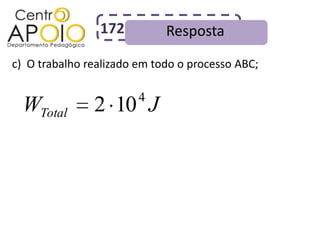 172          Resposta
c) O trabalho realizado em todo o processo ABC;

                        4
  WTotal       2 10 J
 