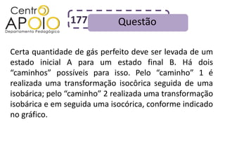 177          Questão

Certa quantidade de gás perfeito deve ser levada de um
estado inicial A para um estado final B. Há dois
“caminhos” possíveis para isso. Pelo “caminho” 1 é
realizada uma transformação isocôrica seguida de uma
isobárica; pelo “caminho” 2 realizada uma transformação
isobárica e em seguida uma isocórica, conforme indicado
no gráfico.
 