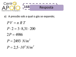 168         Resposta

a) A pressão sob a qual o gás se expande;

  PV n R T
  P 2 3 8,31 200
  2P     4986
                    2
  P    2493 N/m
                3       2
  P    2,5 10 N/m
 