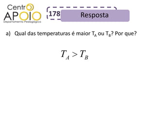 178          Resposta

a) Qual das temperaturas é maior TA ou TB? Por que?


                     TA TB
 