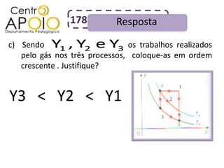 178         Resposta
c) Sendo AAYAAAY e Y3
           Y1 , AAAAA AAAos trabalhos realizados
                       2
   pelo gás nos três processos, coloque-as em ordem
   crescente . Justifique?


Y3 < Y2 < Y1
 