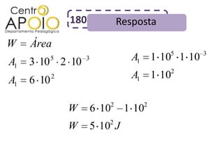 180             Resposta
W    Área
                                           5      3
A1          5
     3 10 2 10      3              A1 1 10 1 10
                                           2
A1   6 10   2                      A1 1 10

                            2        2
                W       6 10     1 10
                            2
                W       5 10 J
 