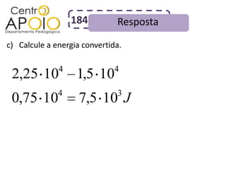 184         Resposta
c) Calcule a energia convertida.

              4               4
 2,25 10           1,5 10
              4               3
 0,75 10            7,5 10 J
 