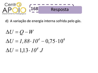 168          Resposta

d) A variação de energia interna sofrida pelo gás.


  U      Q W
                     4                4
  U      1,88 10          0,75 10
                    4
  U      1,13 10 J
 