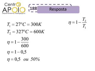 188     Resposta

                                  T2
T1   27 C    300K               1
                                  T1
T2   327 C    600K
        300
     1
        600
     1 0,5
     0,5 ou 50%
 
