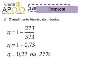 189         Resposta

a) O rendimento térmico da máquina;

          273
       1
          373
       1 0,73
       0,27 ou 27%
 