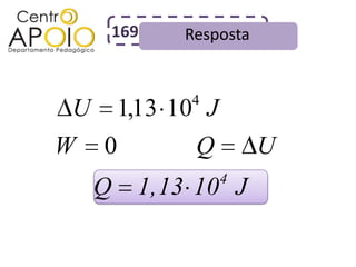 169       Resposta


              4
U       1,13 10 J
W   0          Q         U
                    4
    Q    1,13 10 J
 