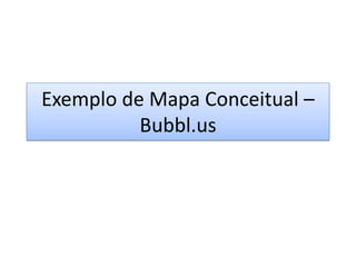 Exemplo de Mapa Conceitual –
          Bubbl.us
 