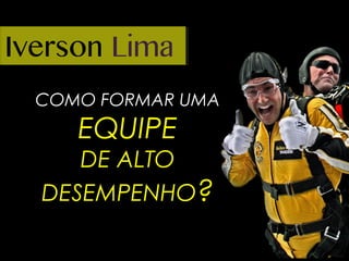 COMO FORMAR UMA
EQUIPE
DE ALTO
DESEMPENHO?
 