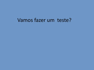 Vamos fazer um teste?

 