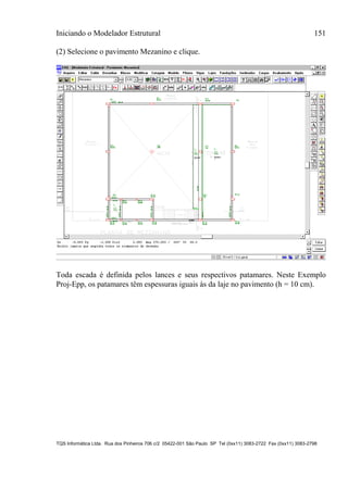 Iniciando o Modelador Estrutural 151
TQS Informática Ltda. Rua dos Pinheiros 706 c/2 05422-001 São Paulo SP Tel (0xx11) 3083-2722 Fax (0xx11) 3083-2798
(2) Selecione o pavimento Mezanino e clique.
Toda escada é definida pelos lances e seus respectivos patamares. Neste Exemplo
Proj-Epp, os patamares têm espessuras iguais às da laje no pavimento (h = 10 cm).
 