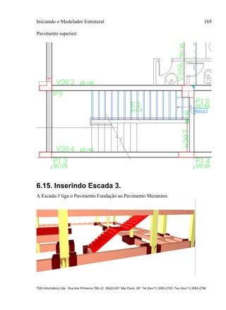 Iniciando o Modelador Estrutural 165
TQS Informática Ltda. Rua dos Pinheiros 706 c/2 05422-001 São Paulo SP Tel (0xx11) 3083-2722 Fax (0xx11) 3083-2798
Pavimento superior:
6.15. Inserindo Escada 3.
A Escada-3 liga o Pavimento Fundação ao Pavimento Mezanino.
 