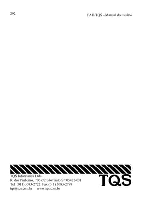 CAD/TQS – Manual do usuário292
TQS Informática Ltda
R. dos Pinheiros, 706 c/2 São Paulo SP 05422-001
Tel (011) 3083-2722 Fax (011) 3083-2798
tqs@tqs.com.br www.tqs.com.br
 