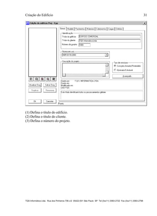 Criação do Edifício 31
TQS Informática Ltda. Rua dos Pinheiros 706 c/2 05422-001 São Paulo SP Tel (0xx11) 3083-2722 Fax (0xx11) 3083-2798
(1) Defina o título do edifício.
(2) Defina o título do cliente.
(3) Defina o número do projeto.
 