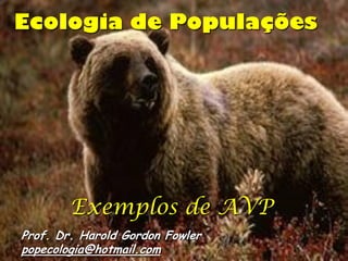 Ecologia de Populações




        Exemplos de AVP
Prof. Dr. Harold Gordon Fowler
popecologia@hotmail.com
 