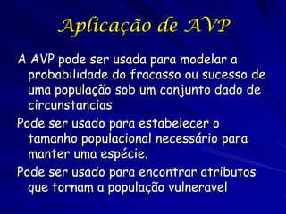 Aplicação de AVP
A AVP pode ser usada para modelar a
  probabilidade do fracasso ou sucesso de
  uma população sob um conj...