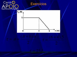 Exercícios




       ( B + b).h       (6 + 4).5
τ = A=               τ=
            2               2
             τ = 25 J
 