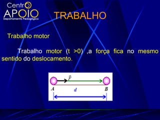 TRABALHO
 Trabalho motor

      Trabalho motor (t >0) ,a força fica no mesmo
sentido do deslocamento.
 