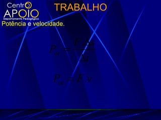 TRABALHO
Potência e velocidade.


                      F .∆s
                Pot =
                       ∆t
                 Pot = F .v
 