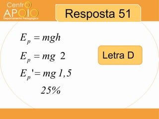 Resposta 51
Ep   mgh
Ep   mg 2        Letra D
E p ' mg 1,5
     25%
 