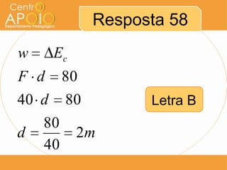 Resposta 58
w      Ec
F d      80
40 d     80         Letra B
    80
d           2m
    40
 