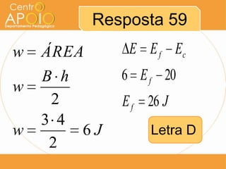 Resposta 59
w   ÁREA      E E f Ec
    B h      6 E f 20
w
     2       E f 26 J
    3 4
w       6J        Letra D
     2
 