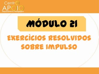 Módulo 21
Exercícios Resolvidos
   sobre Impulso
 