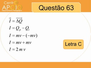 Questão 63
I    Q
I   Q p Qi
I   mv ( mv )
I   mv mv              Letra C
I   2mv
 