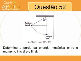 Questão 52




Determine a perda da energia mecânica entre o
momento inicial e o final.
 