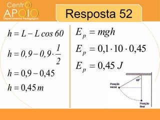 Resposta 52
h L L cos 60    Ep   mgh
           1    Ep   0,1 10 0,45
h 0,9 0,9
           2    Ep   0,45 J
h 0,9 0,45
h 0,45 m
 