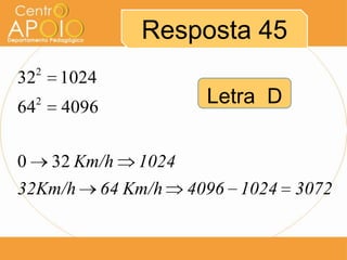 Resposta 45
     2
32       1024
64   2
          4096
                             Letra D


0        32 Km/h     1024
32Km/h           64 Km/h    4096 1024 3072
 