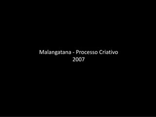Malangatana ‐ Processo Criativo
            2007
 