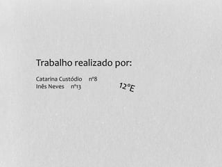 Trabalho realizado por:
Catarina Custódio nº8
Inês Neves nº13
 