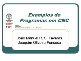 Exemplos de
Programas em CNC
João Manuel R. S. Tavares
Joaquim Oliveira Fonseca
 