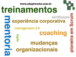 www.adaptworks.com.br


treinamentos




                                                     pioneira em Scrum
mentoria
                                           certiﬁcação
       experiência corporativa
           management 3.0
                               coaching
           Agile




                mudanças
           organizacionais
 